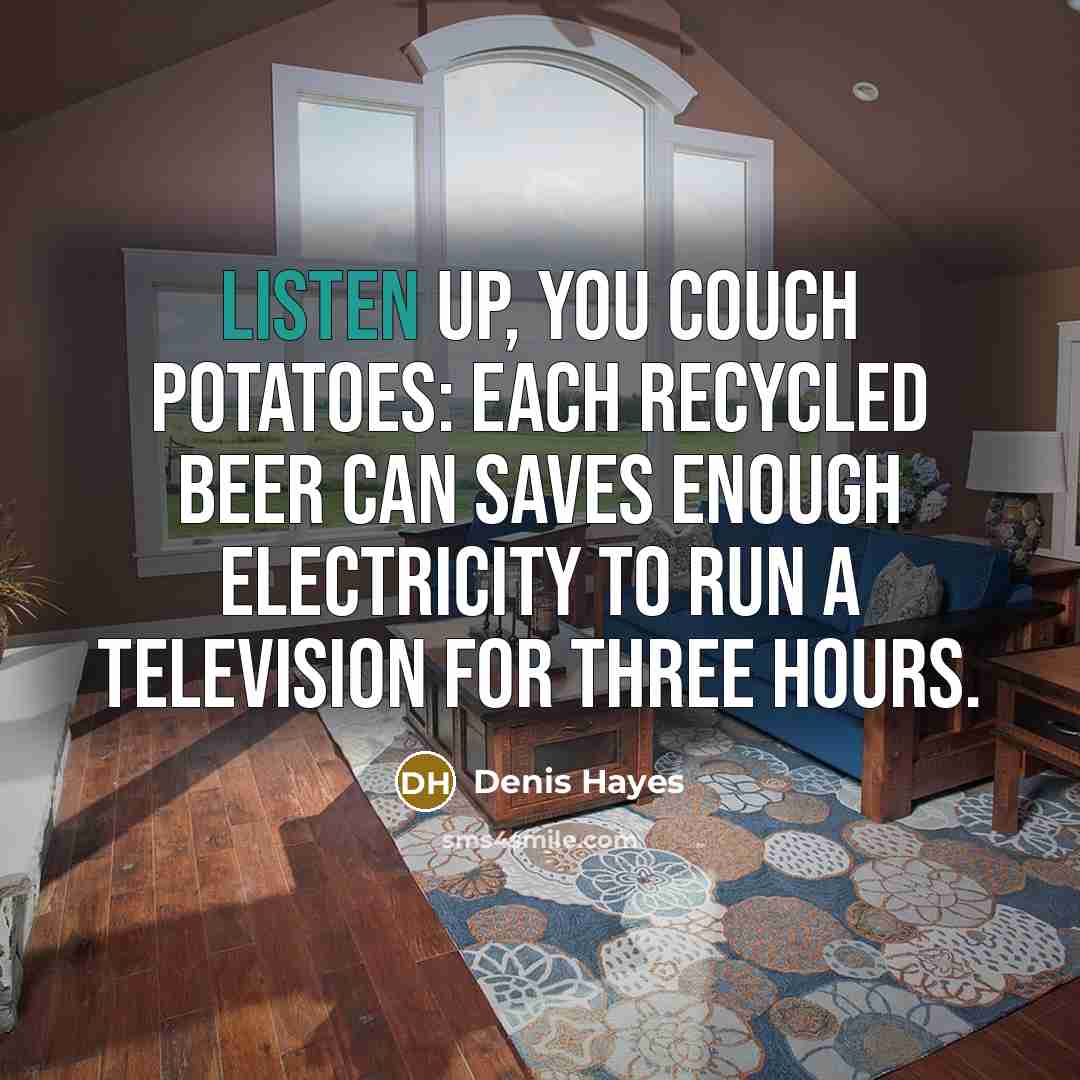 “Listen up, you couch potatoes: each recycled beer can saves…” quote by Denis Hayes