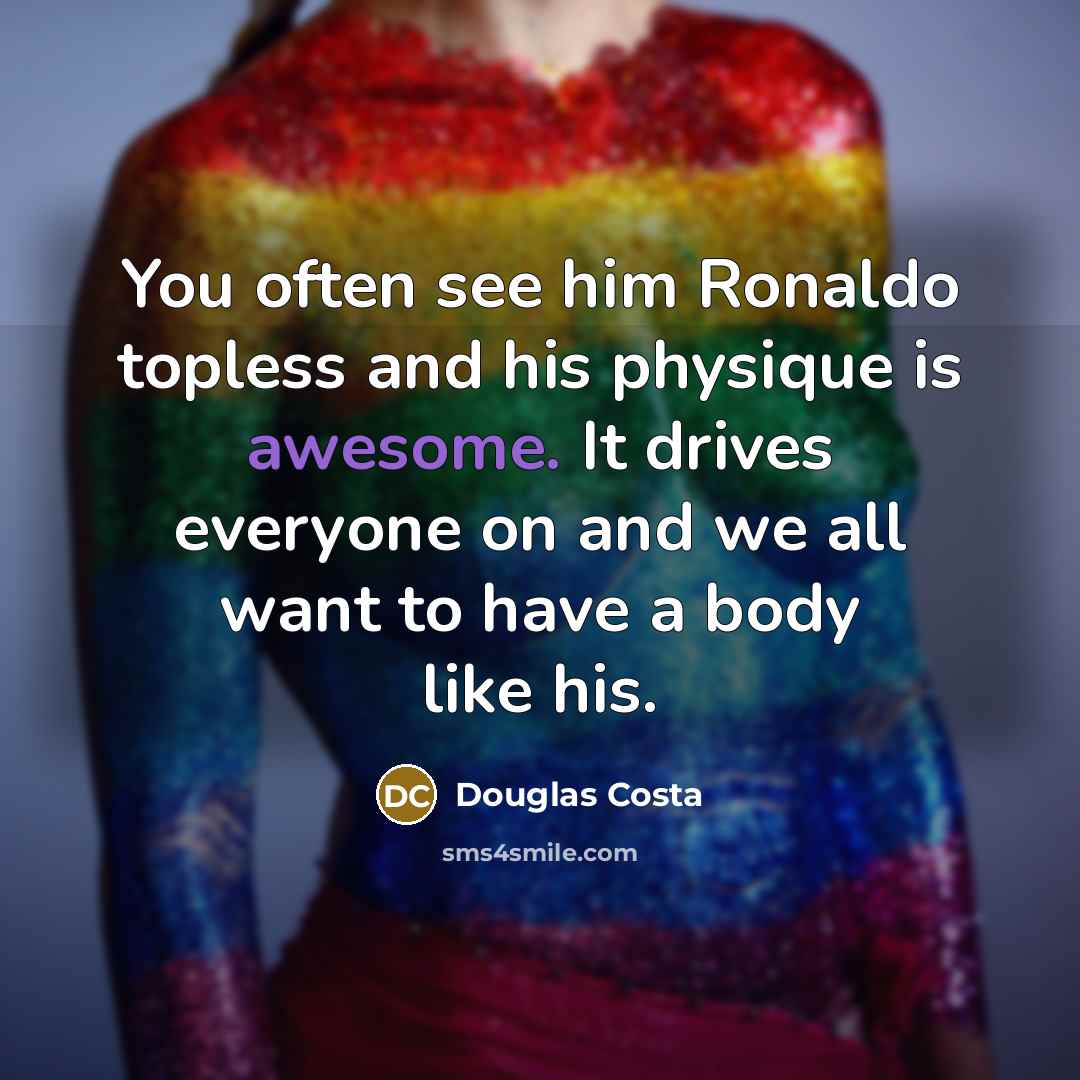 “You often see him Ronaldo topless and his physique is…” quote by Douglas Costa
