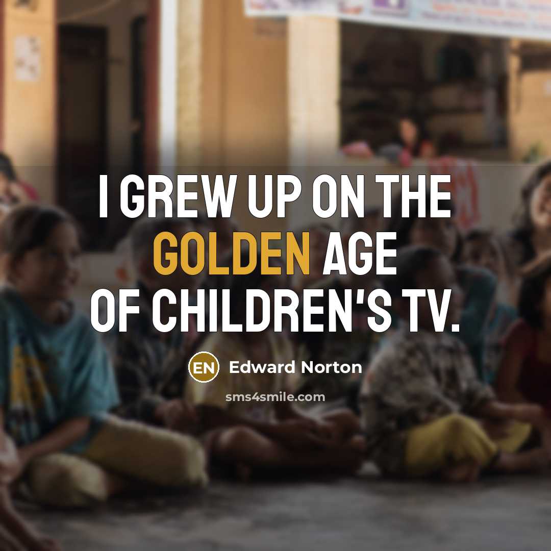 “I grew up on the golden age of children's TV.…” quote by Edward Norton