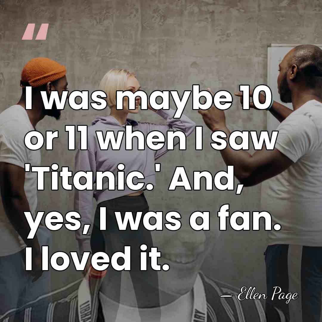 I was maybe 10 or 11 when I saw 'Titanic.' And, yes,&hellip; - Ellen Page