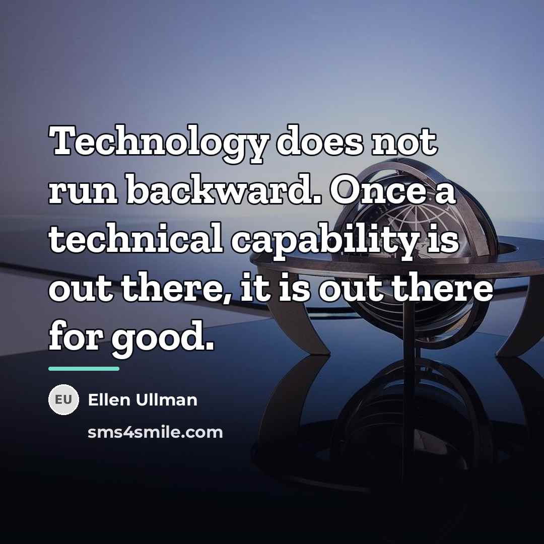 “Technology does not run backward. Once a technical capability is…” quote by Ellen Ullman