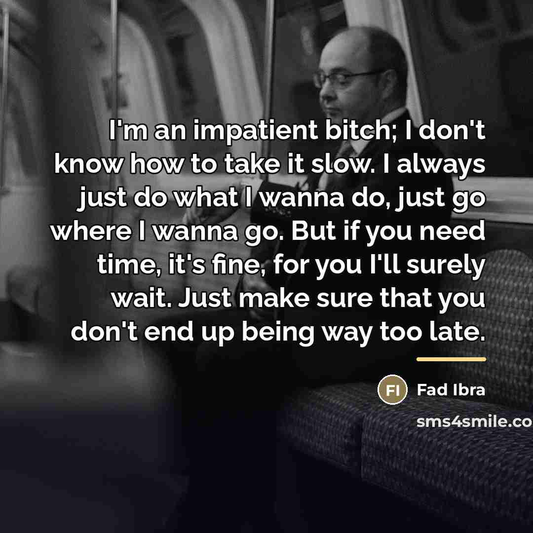 “I'm an impatient bitch; I don't know how to take…” quote by Fad Ibra