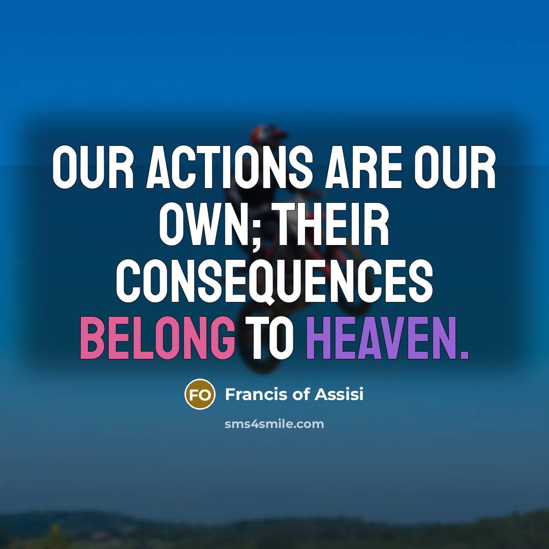 “Our actions are our own; their consequences belong to Heaven.…” quote by Francis of Assisi