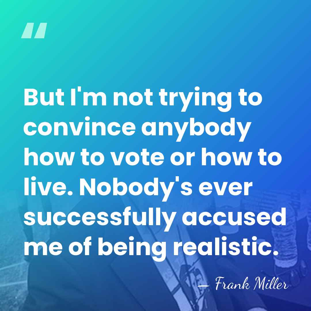 But I'm not trying to convince anybody how to vote or how&hellip; - Frank Miller