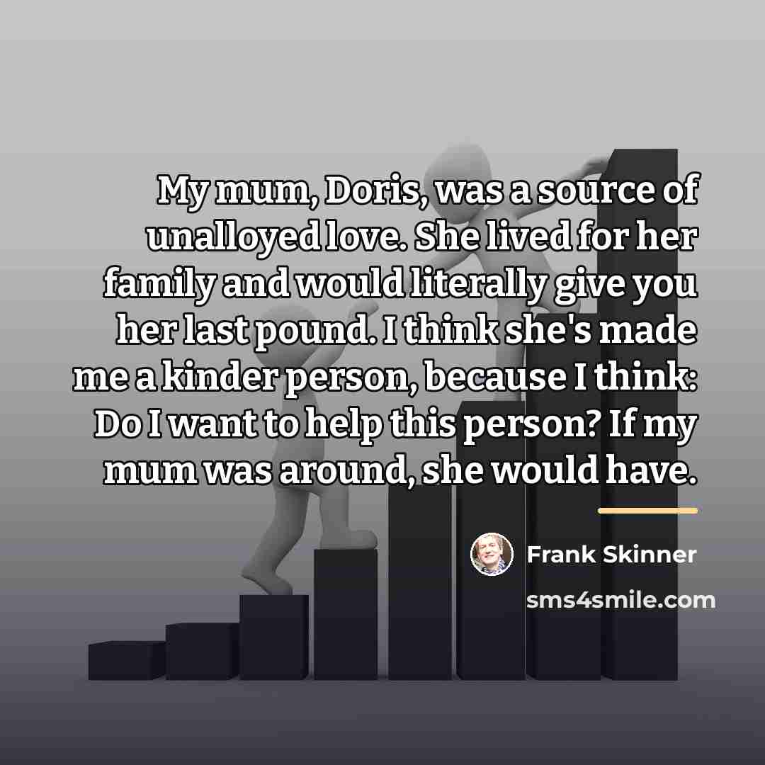 “My mum, Doris, was a source of unalloyed love. She…” quote by Frank Skinner