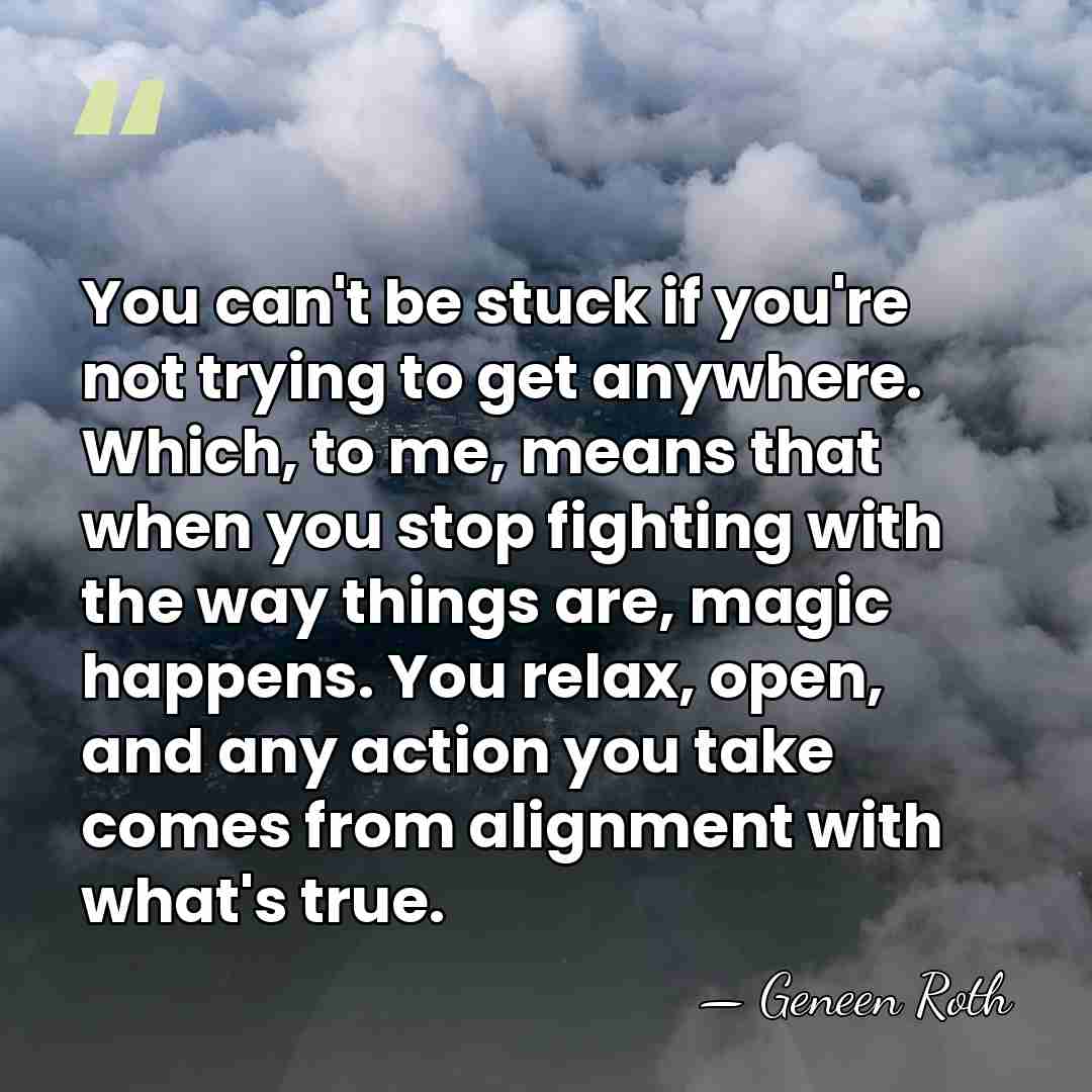 You can't be stuck if you're not trying to get anywhere. Which,&hellip; - Geneen Roth