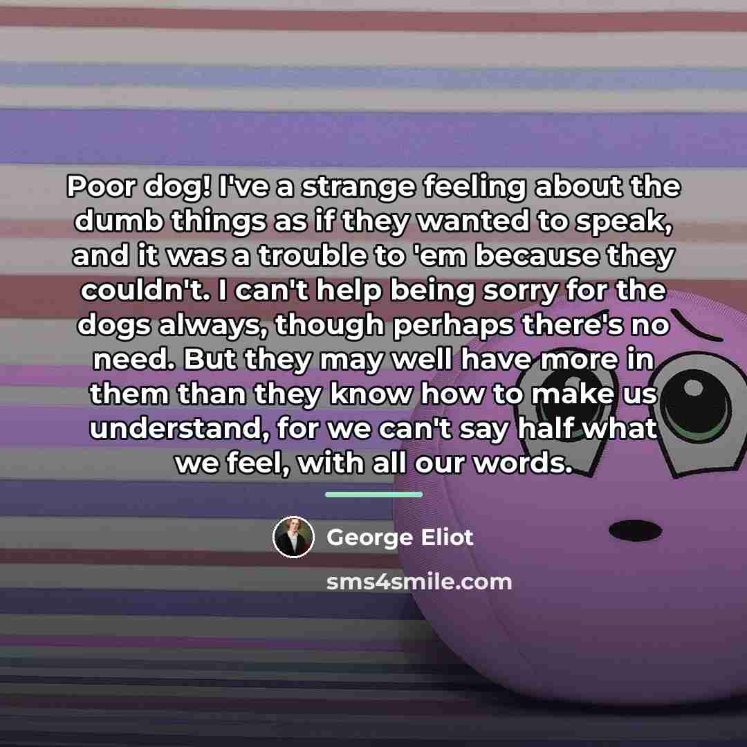 “Poor dog! I've a strange feeling about the dumb things…” quote by George Eliot