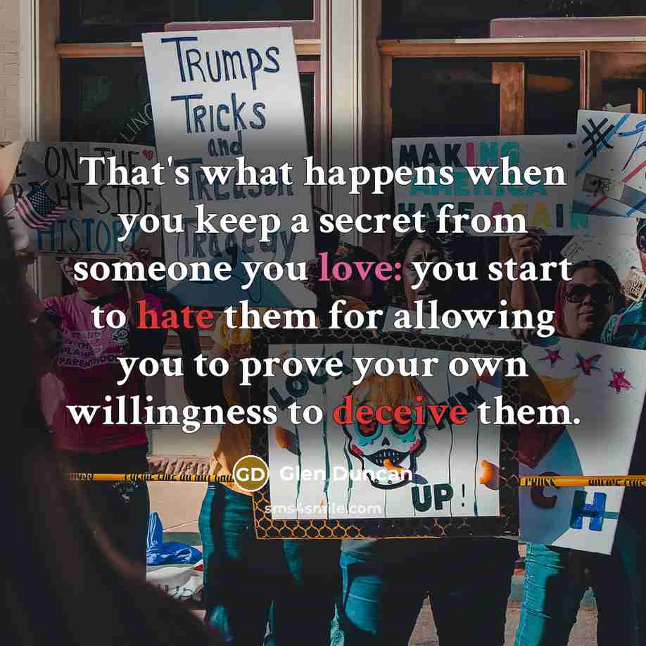 “That's what happens when you keep a secret from someone you love: you start to hate them for allowing you to prove your own willingness to deceive them.” quote by Glen Duncan