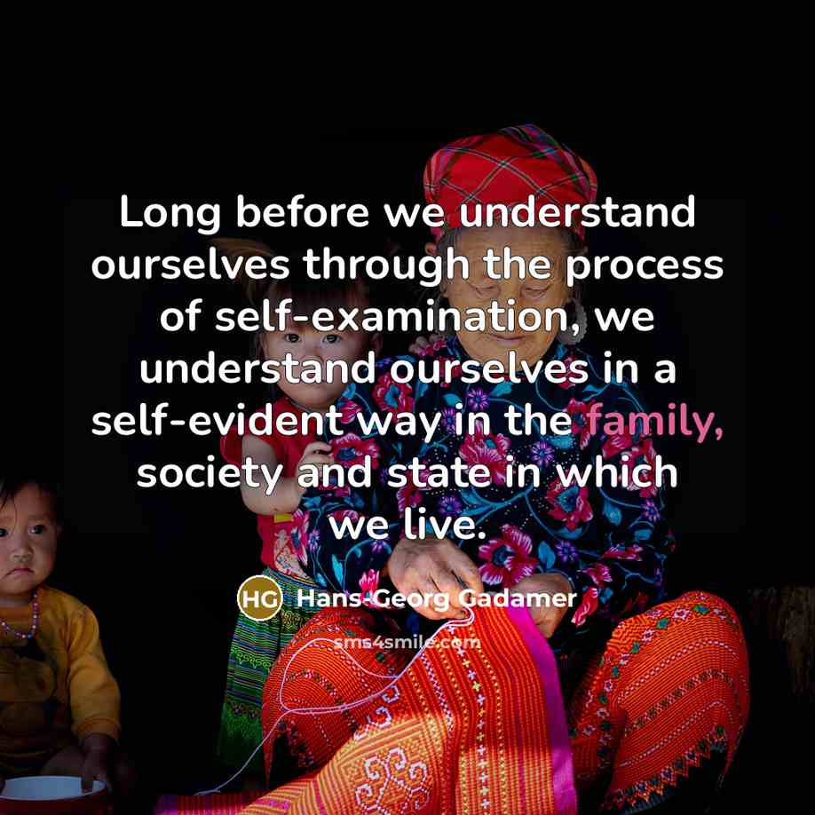 “Long before we understand ourselves through the process of self-examination,…” quote by Hans-Georg Gadamer