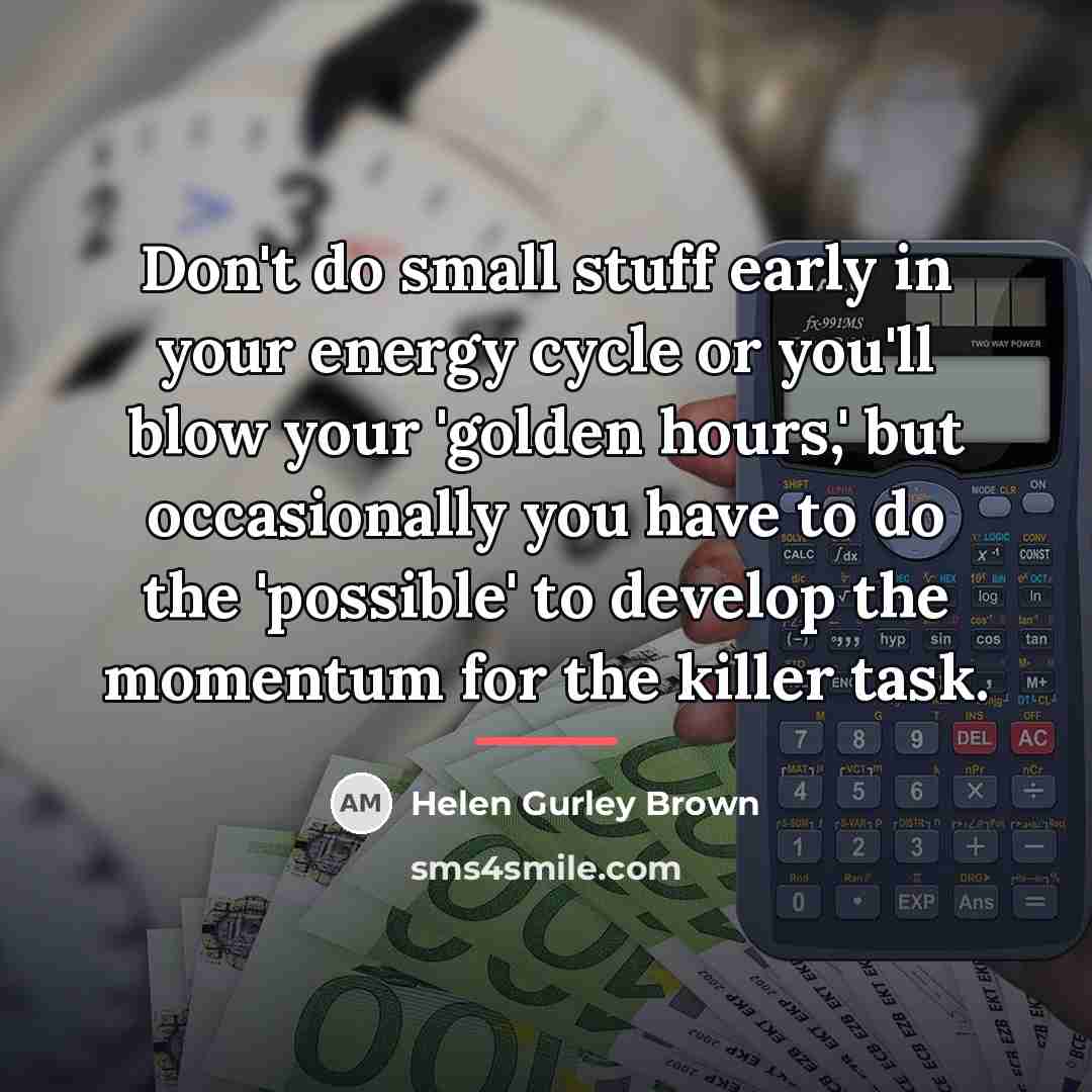 “Don't do small stuff early in your energy cycle or…” quote by Helen Gurley Brown