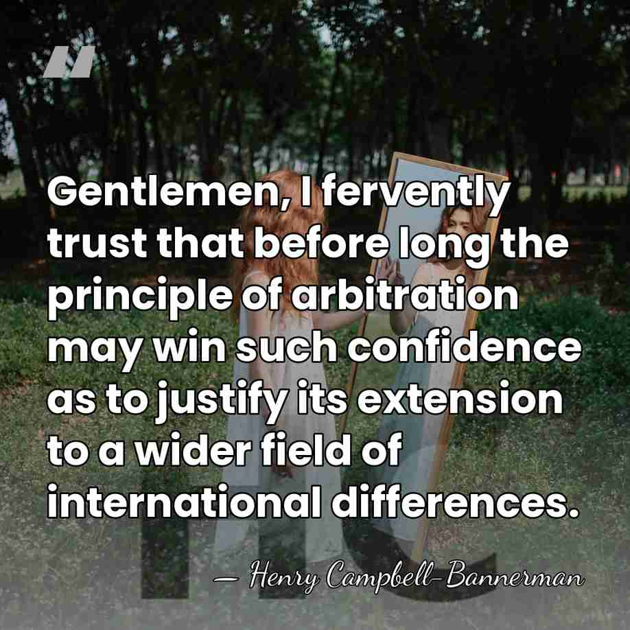Gentlemen, I fervently trust that before long the principle of arbitration may&hellip; - Henry Campbell-Bannerman