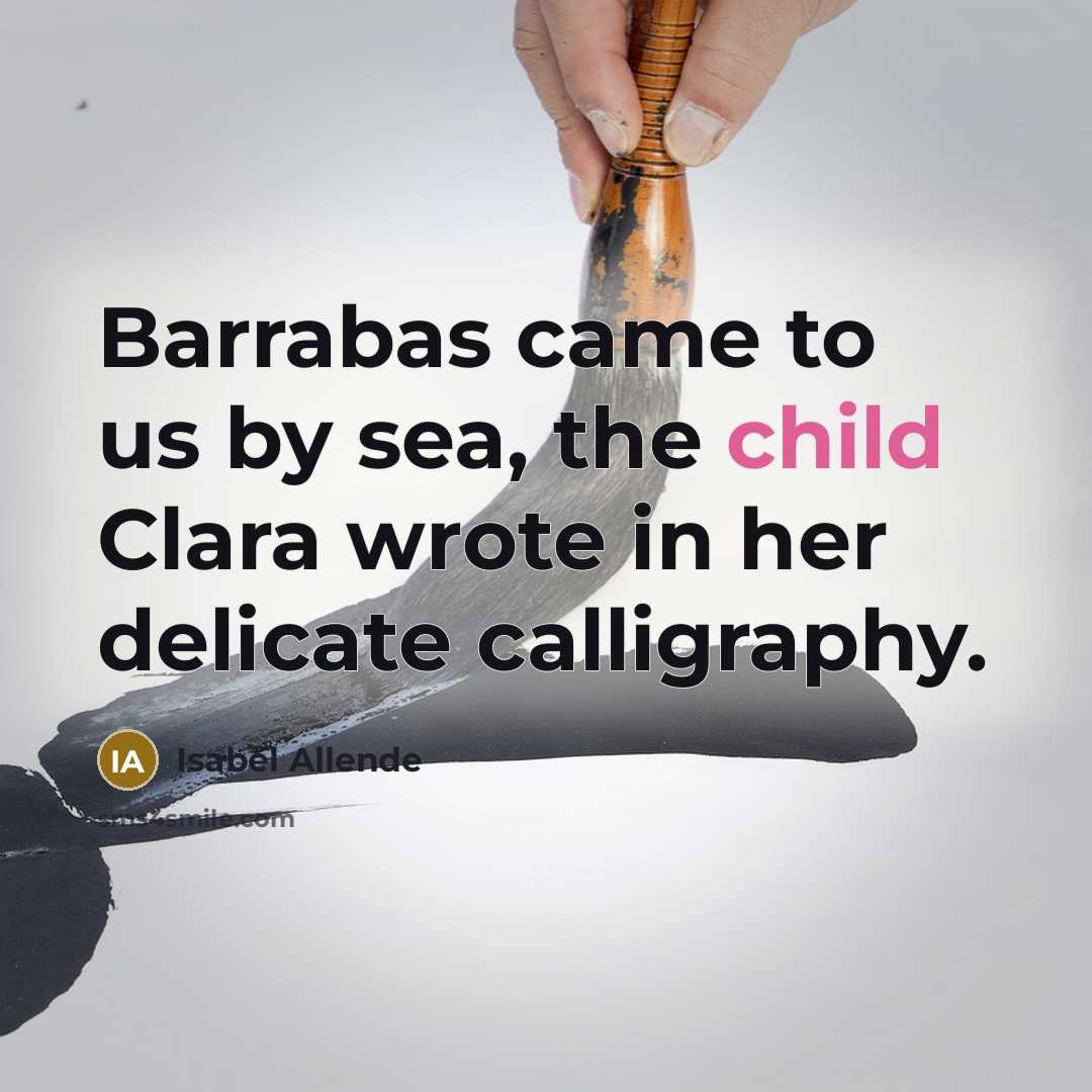 “Barrabas came to us by sea, the child Clara wrote…” quote by Isabel Allende