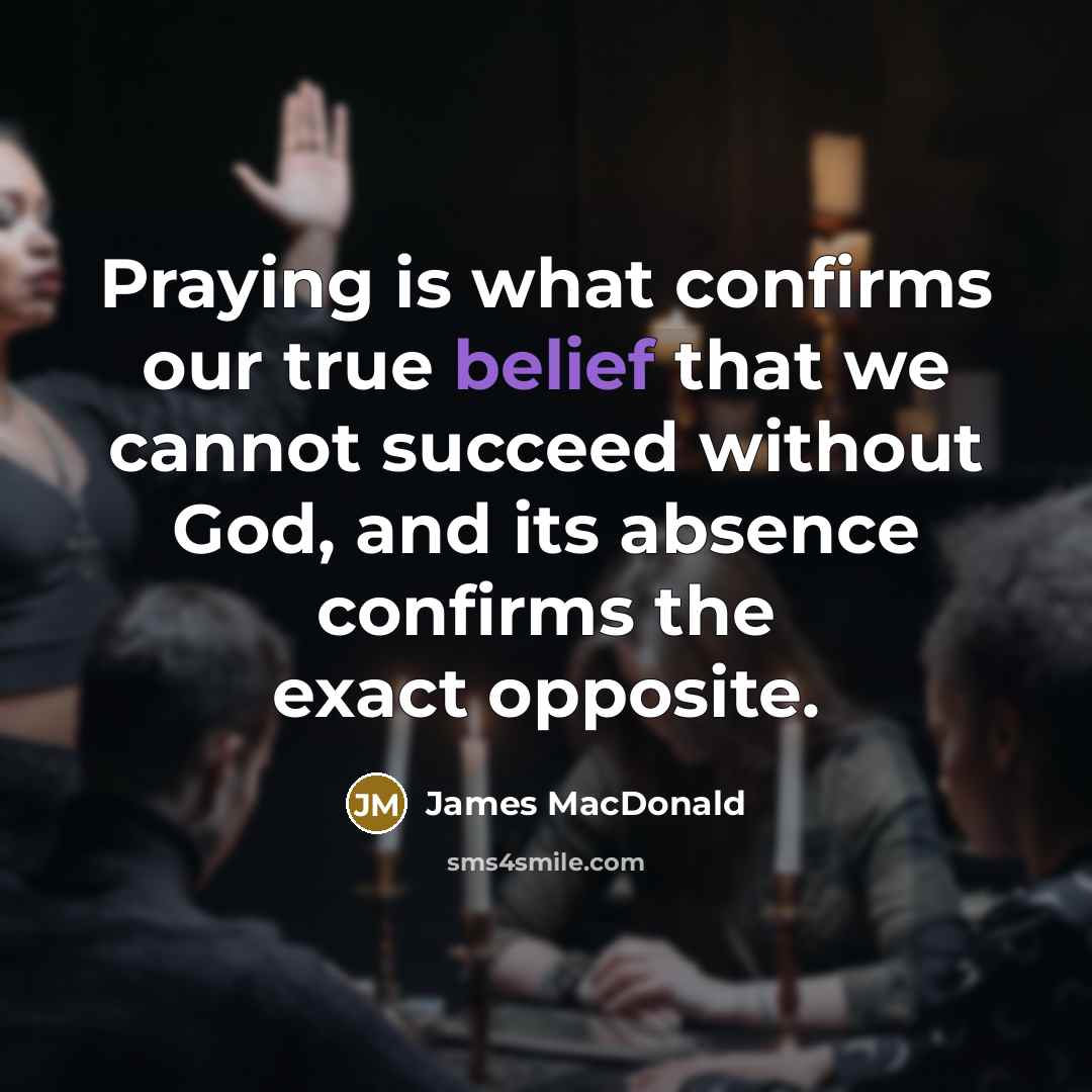 “Praying is what confirms our true belief that we cannot…” quote by James MacDonald