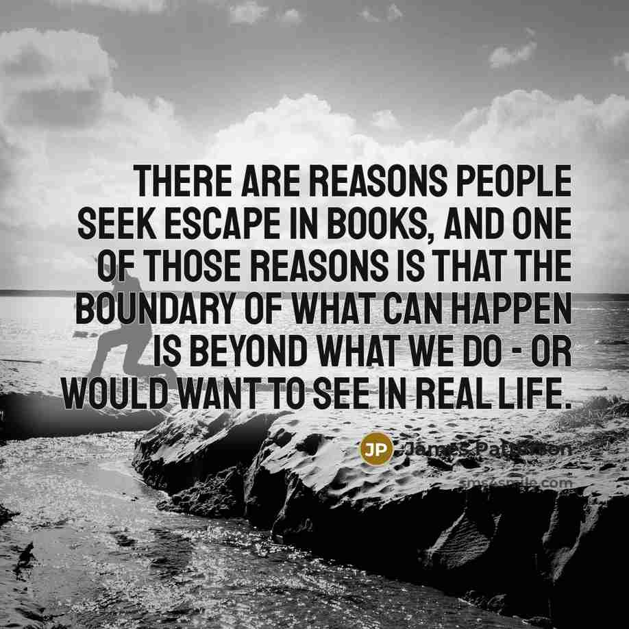 “There are reasons people seek escape in books, and one…” quote by James Patterson