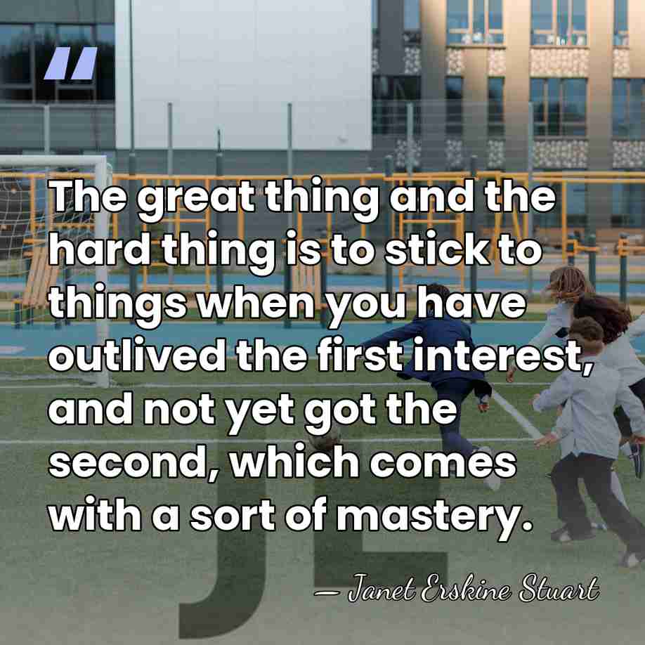 The great thing and the hard thing is to stick to things&hellip; - Janet Erskine Stuart