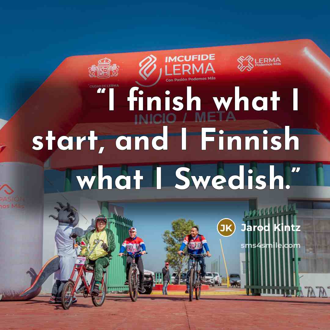 “I finish what I start, and I Finnish what I Swedish.” quote by Jarod Kintz