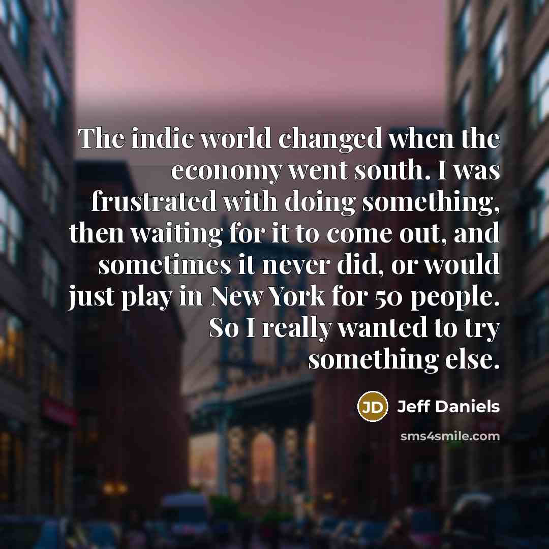 “The indie world changed when the economy went south. I…” quote by Jeff Daniels