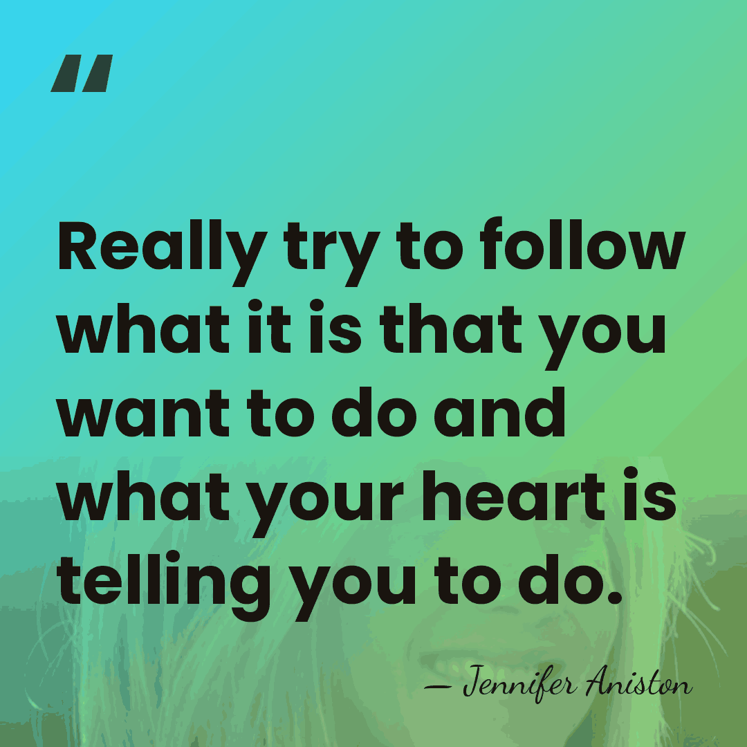 Really try to follow what it is that you want to do&hellip; - Jennifer Aniston