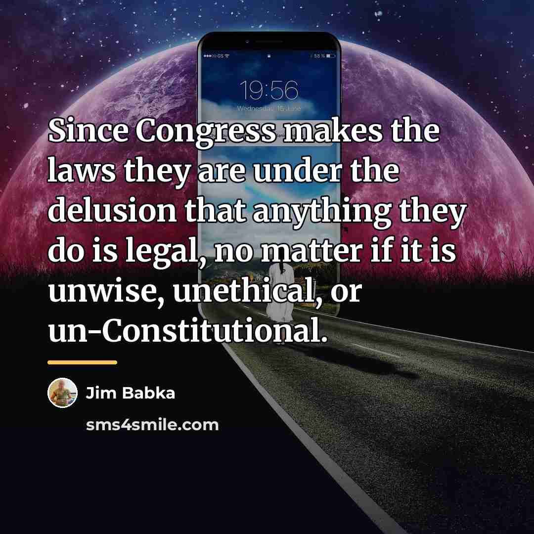 “Since Congress makes the laws they are under the delusion…” quote by Jim Babka