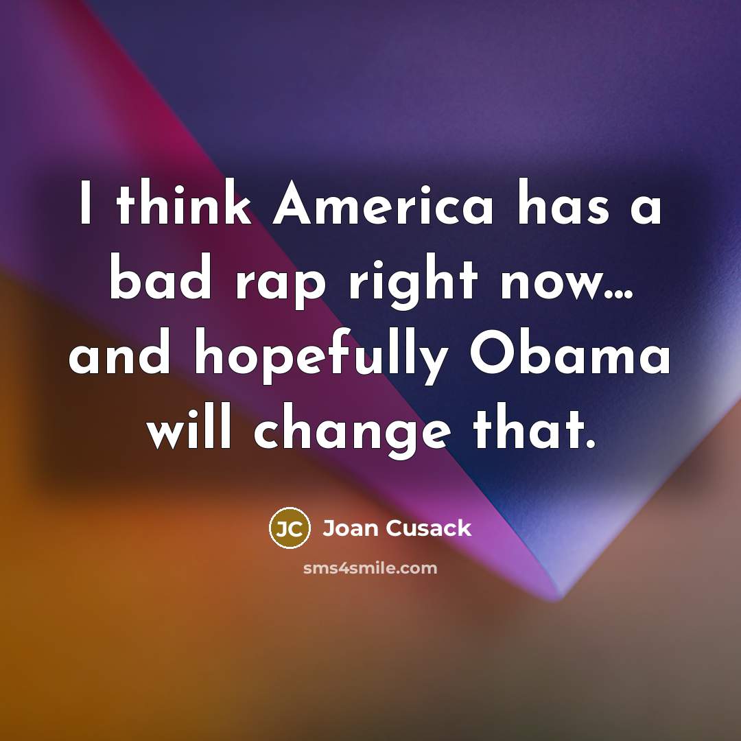 “I think America has a bad rap right now... and…” quote by Joan Cusack