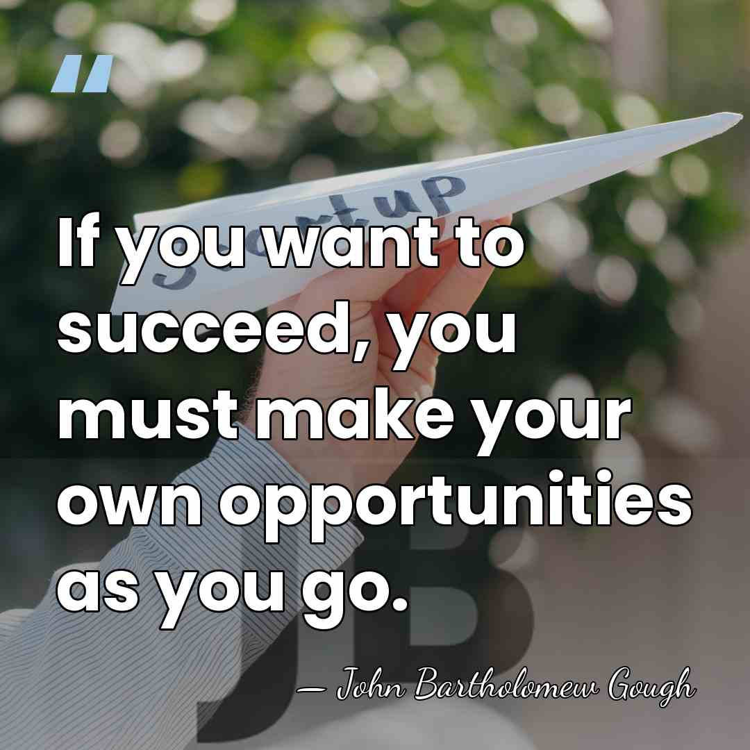 If you want to succeed, you must make your own opportunities as&hellip; - John Bartholomew Gough
