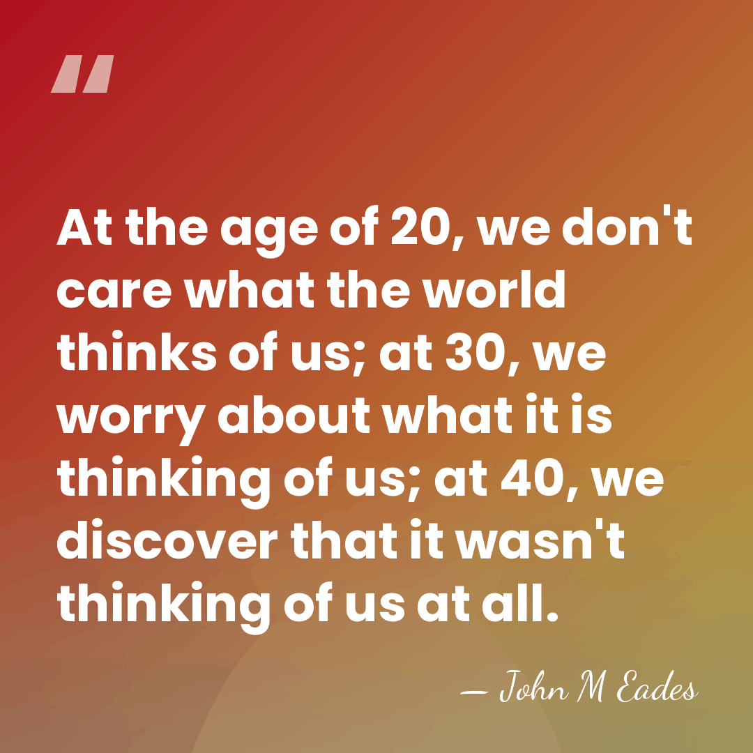 At the age of 20, we don't care what the world thinks&hellip; - John M Eades