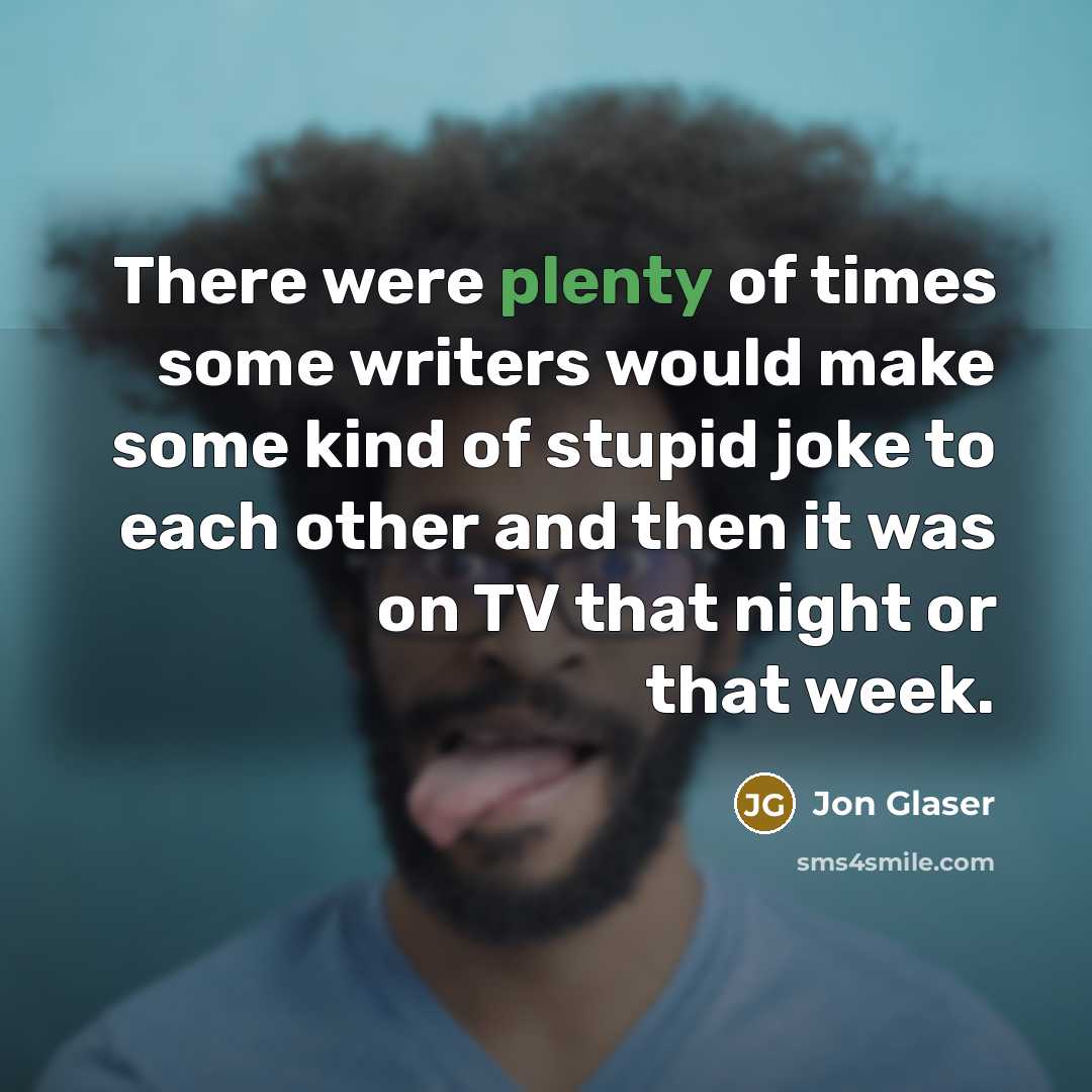 “There were plenty of times some writers would make some…” quote by Jon Glaser