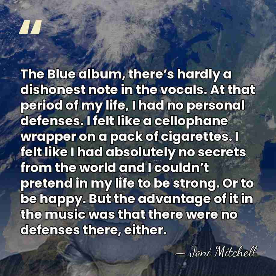 The Blue album, there’s hardly a dishonest note in the vocals. At&hellip; - Joni Mitchell