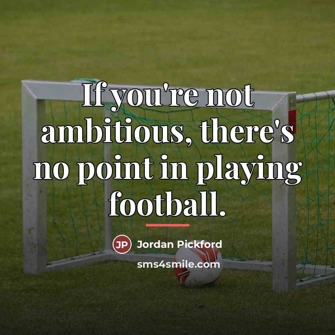 “If you're not ambitious, there's no point in playing football.…” quote by Jordan Pickford