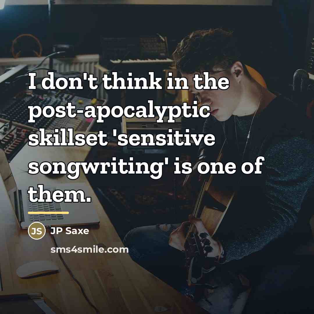 “I don't think in the post-apocalyptic skillset 'sensitive songwriting' is…” quote by JP Saxe