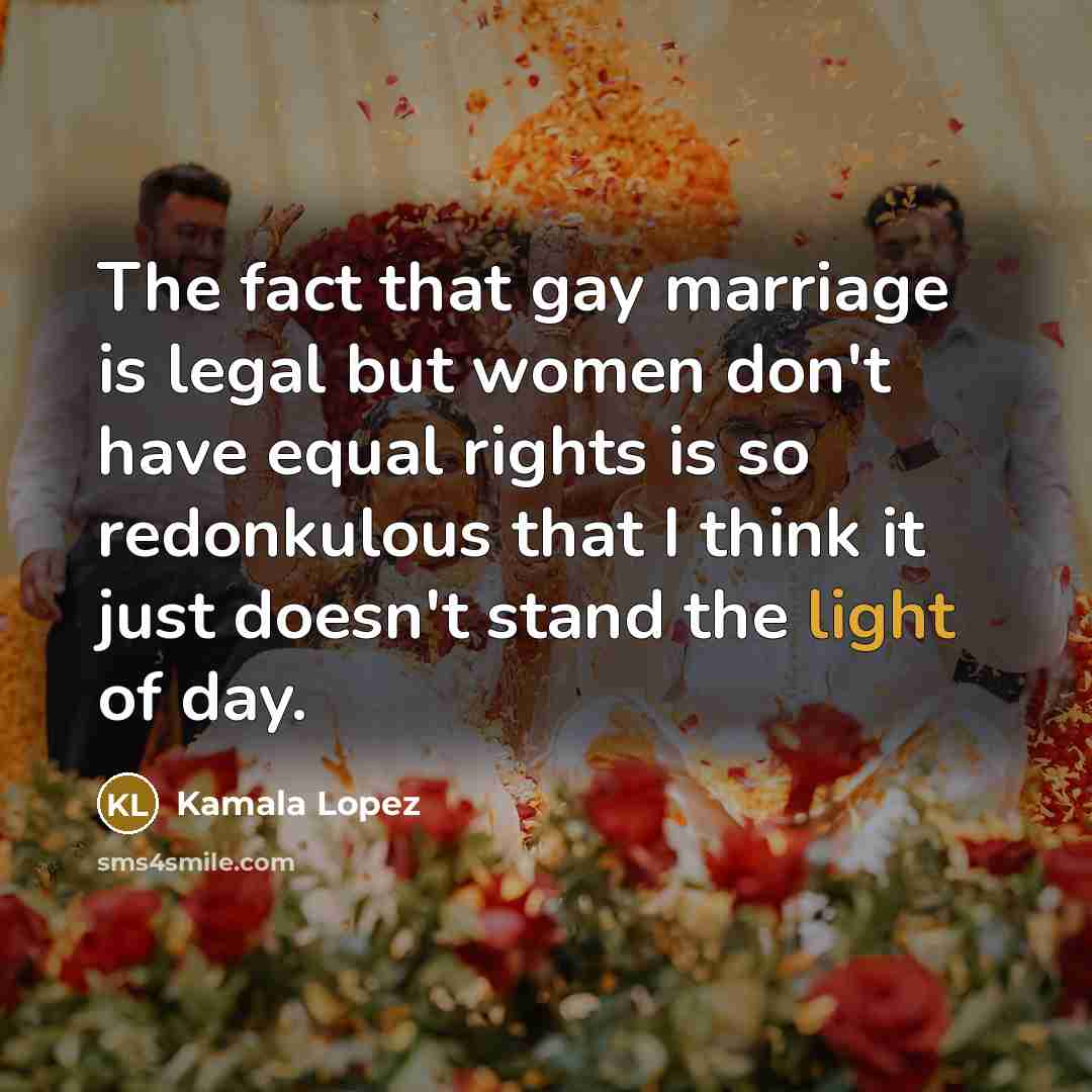 “The fact that gay marriage is legal but women don't…” quote by Kamala Lopez