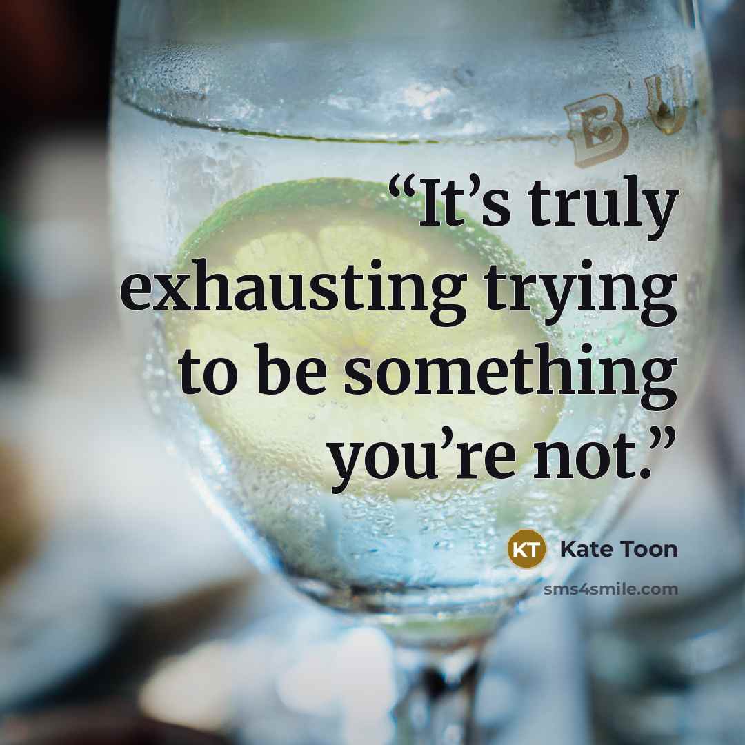 “It’s truly exhausting trying to be something you’re not.” quote by Kate Toon