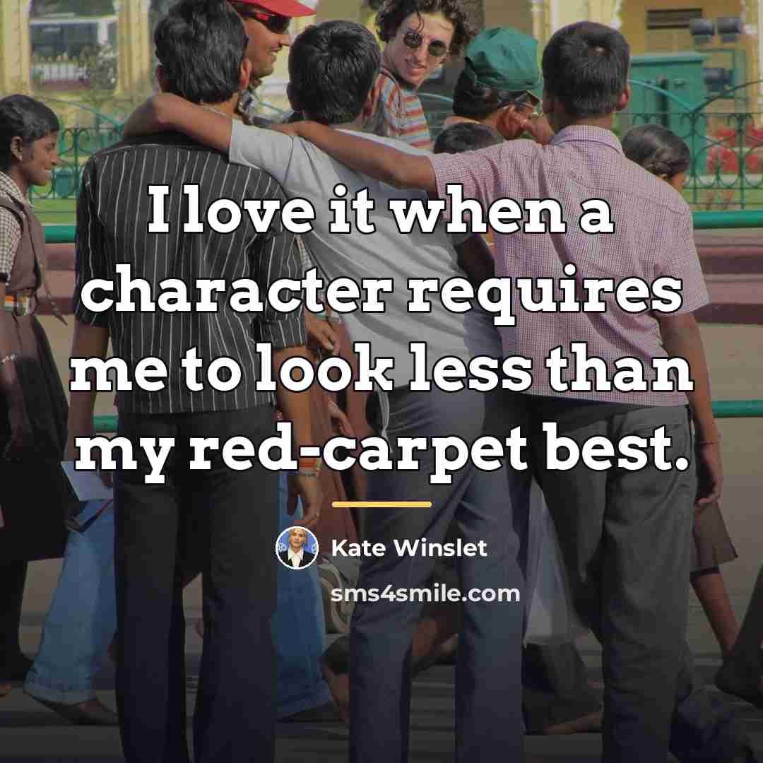 “I love it when a character requires me to look…” quote by Kate Winslet