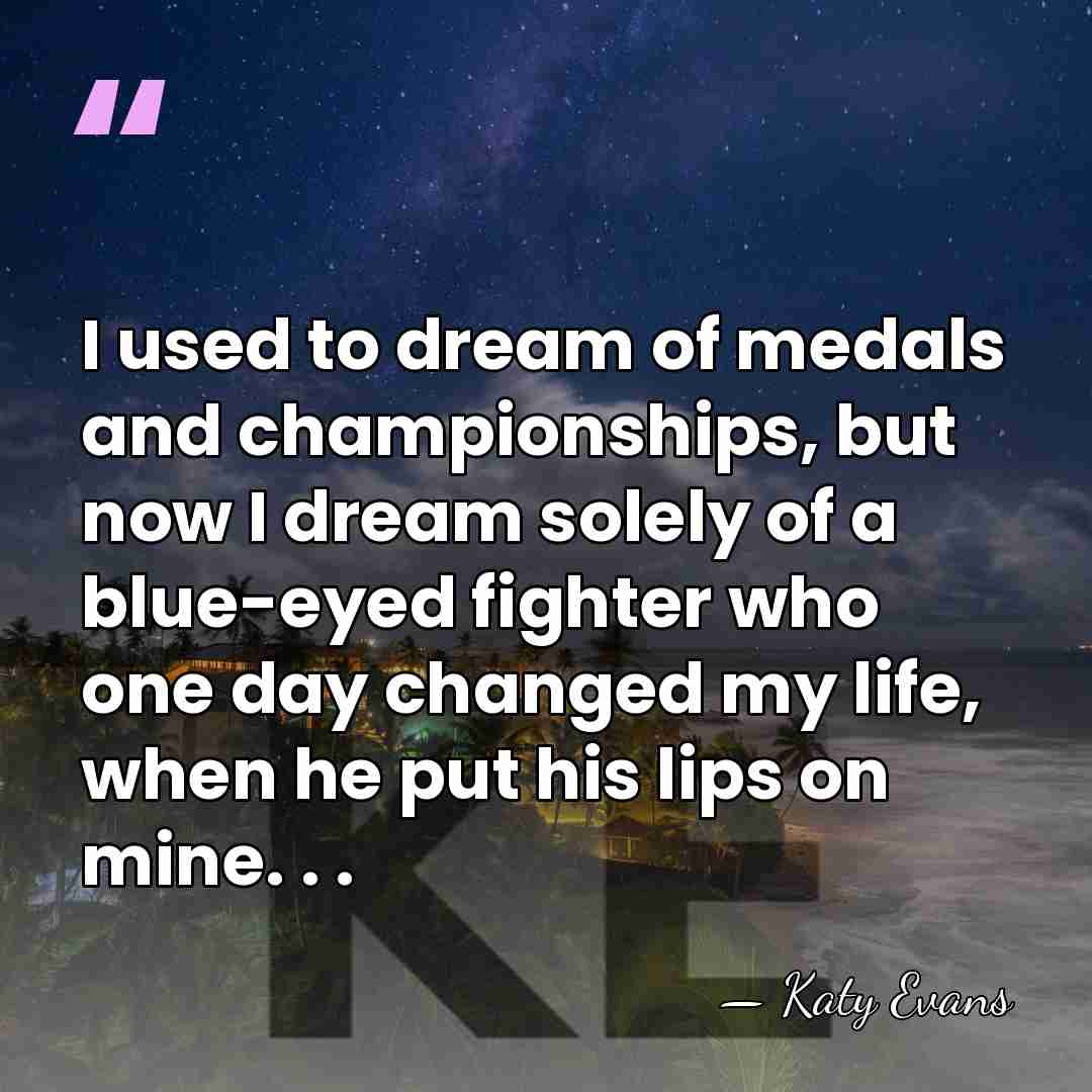 I used to dream of medals and championships, but now I dream&hellip; - Katy Evans