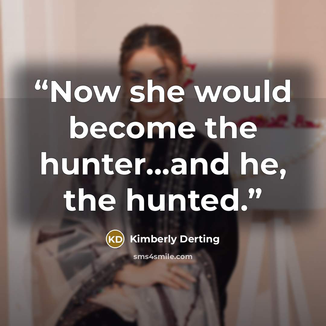 “Now she would become the hunter...and he, the hunted.” quote by Kimberly Derting