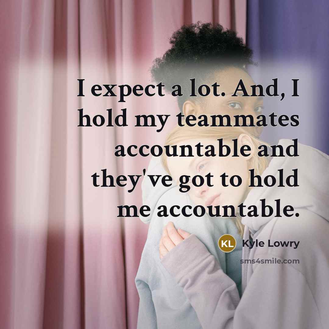 “I expect a lot. And, I hold my teammates accountable…” quote by Kyle Lowry