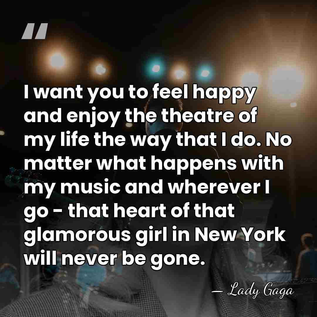 I want you to feel happy and enjoy the theatre of my&hellip; - Lady Gaga