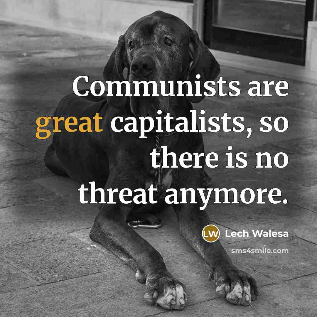 “Communists are great capitalists, so there is no threat anymore.…” quote by Lech Walesa