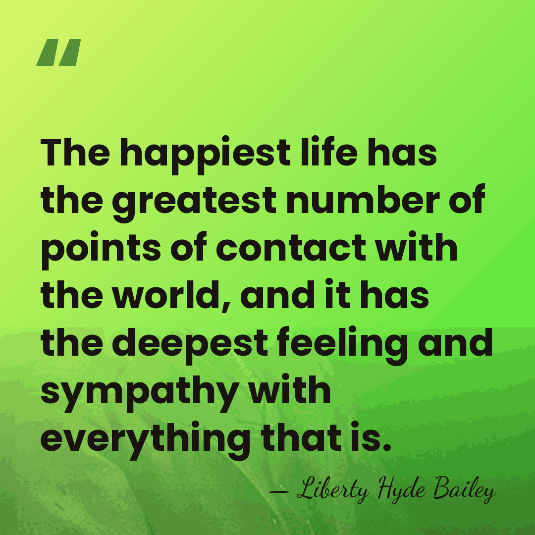 The happiest life has the greatest number of points of contact with&hellip; - Liberty Hyde Bailey