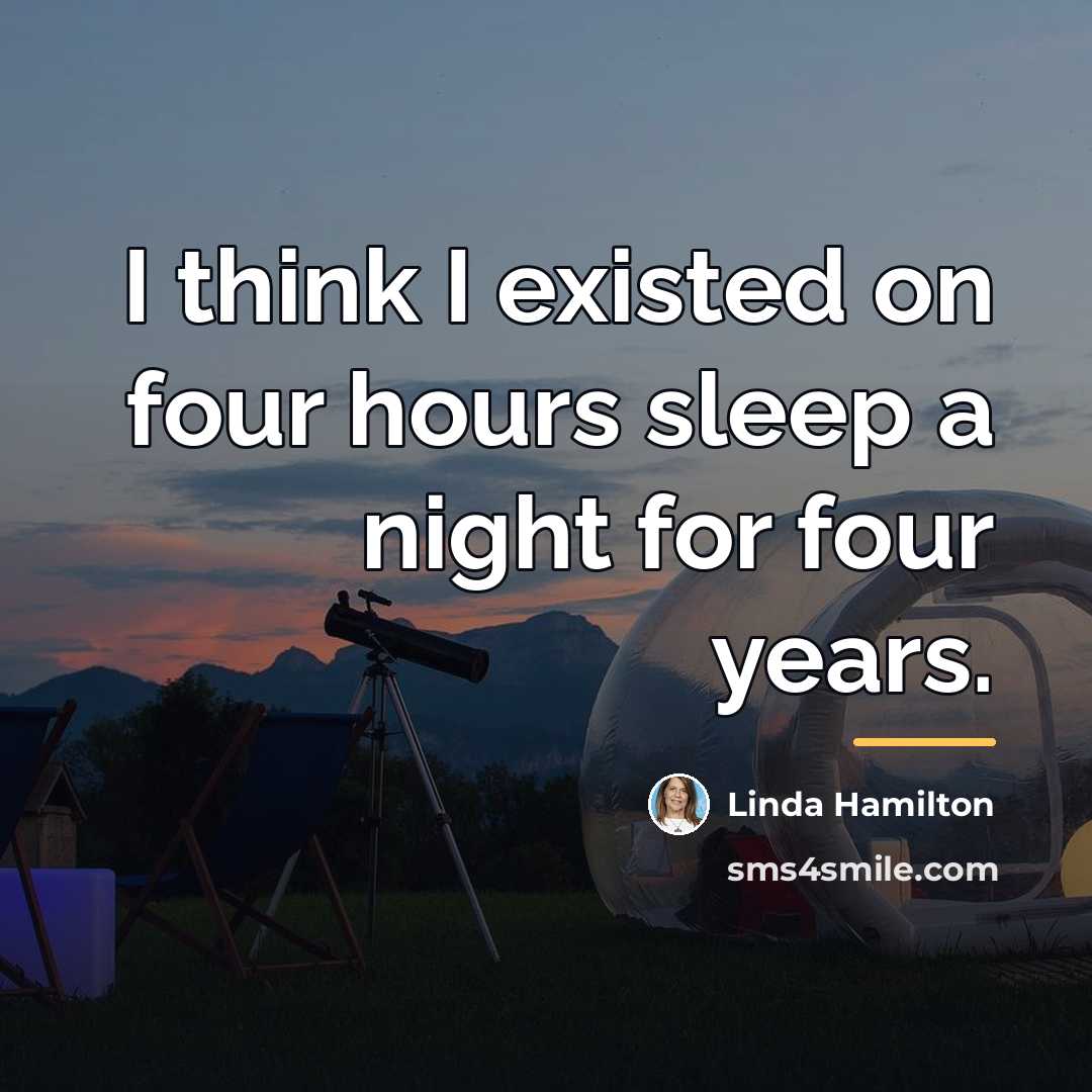 “I think I existed on four hours sleep a night…” quote by Linda Hamilton