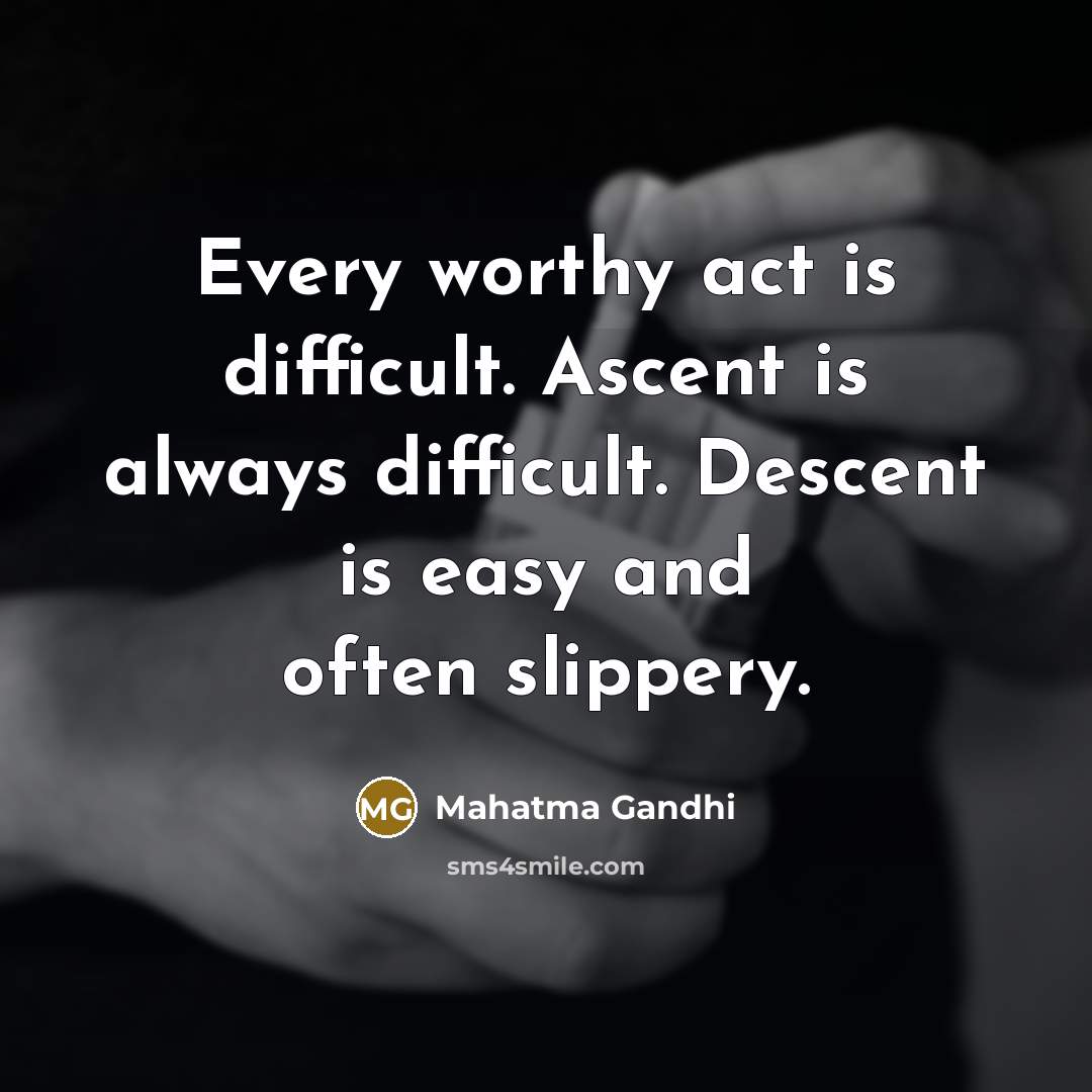 “Every worthy act is difficult. Ascent is always difficult. Descent…” quote by Mahatma Gandhi