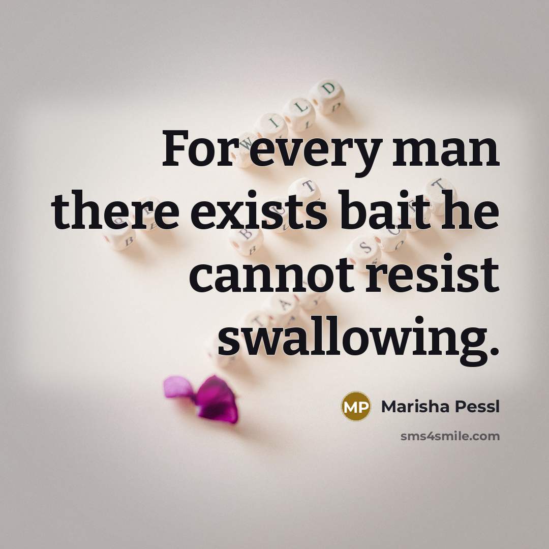 “For every man there exists bait he cannot resist swallowing.…” quote by Marisha Pessl