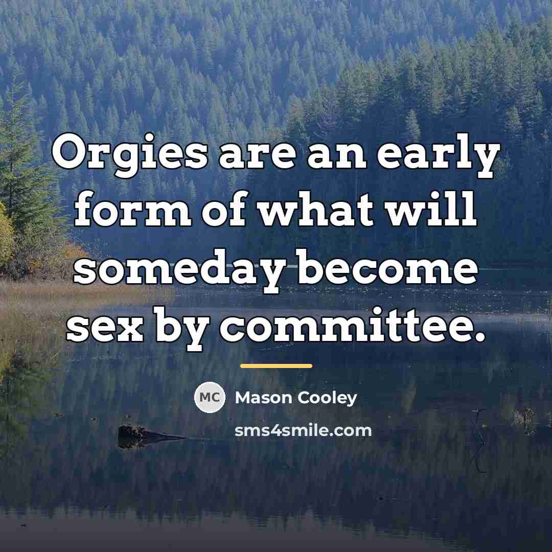 “Orgies are an early form of what will someday become…” quote by Mason Cooley