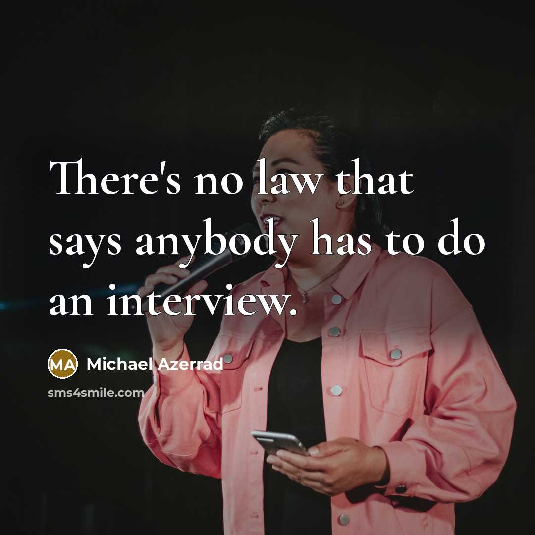 “There's no law that says anybody has to do an interview.” quote by Michael Azerrad