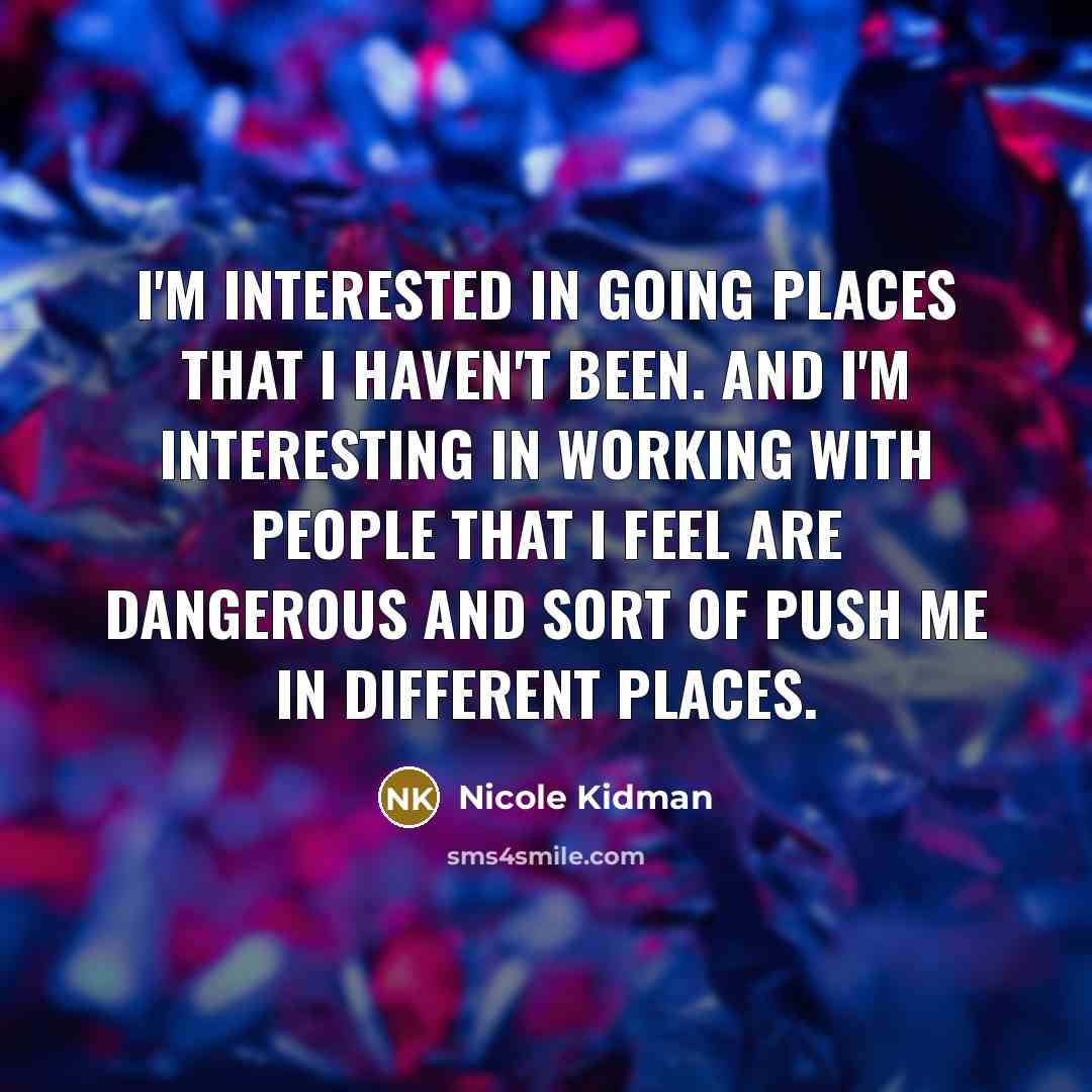 “I'm interested in going places that I haven't been. And…” quote by Nicole Kidman