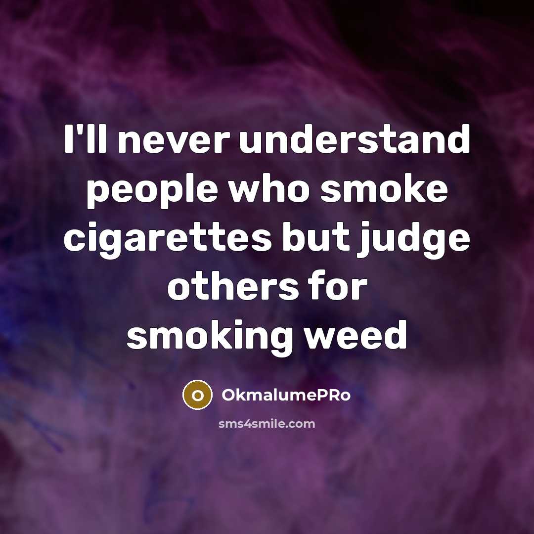 “I'll never understand people who smoke cigarettes but judge others for smoking weed” quote by OkmalumePRo