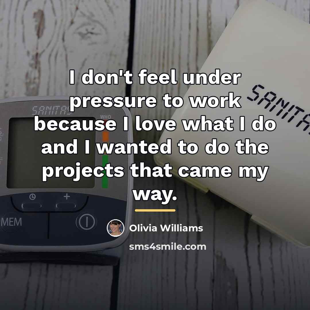 “I don't feel under pressure to work because I love…” quote by Olivia Williams