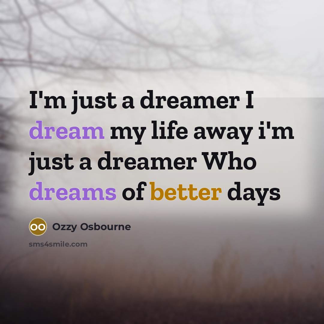 “I'm just a dreamer I dream my life away i'm just a dreamer Who dreams of better days” quote by Ozzy Osbourne