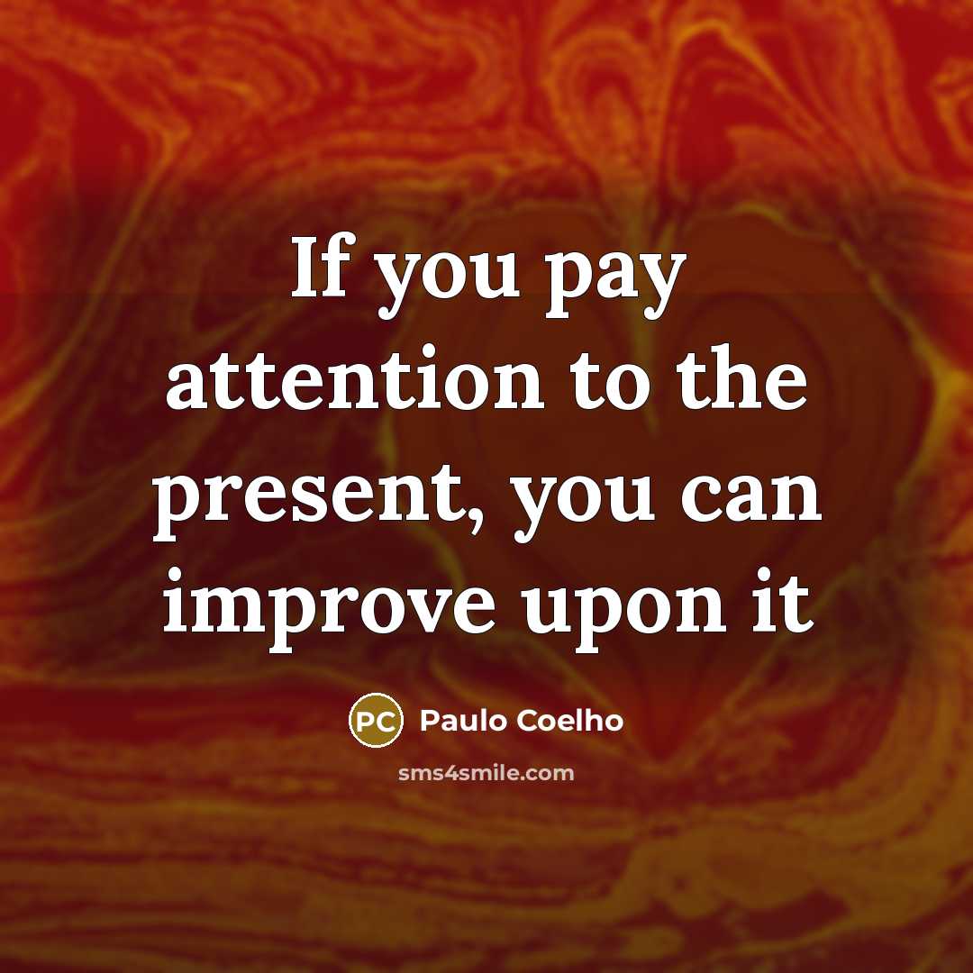 “If you pay attention to the present, you can improve…” quote by Paulo Coelho