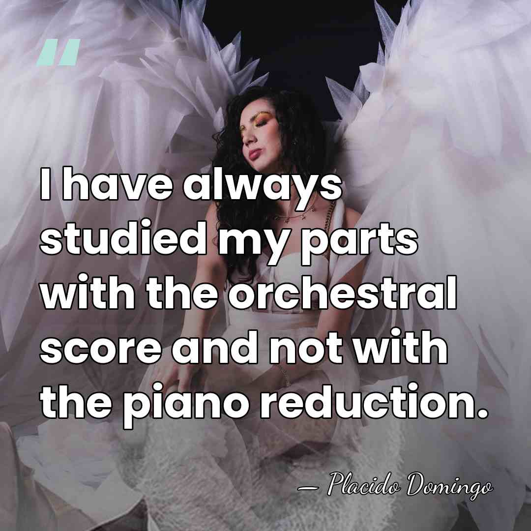 I have always studied my parts with the orchestral score and not&hellip; - Placido Domingo
